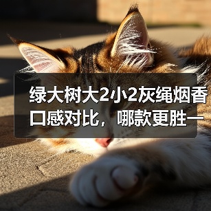 绿大树大2小2灰绳烟香口感对比，哪款更胜一筹？（图2）