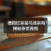 信阳红茶是乌龙茶吗?揭秘茶类真相(图1) 信阳红茶是乌龙茶吗?揭秘茶类真相(图1)