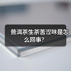 普洱茶生茶苦涩味是怎么回事?(图1) 普洱茶生茶苦涩味是怎么回事?(图1)