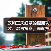 政和工夫红茶的健康功效:温胃抗衰,养颜护心(图3) 政和工夫红茶的健康功效:温胃抗衰,养颜护心(图3)
