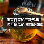 班章白菜沱三款经典:传世精品的收藏价值解析(图2) 班章白菜沱三款经典:传世精品的收藏价值解析(图2)