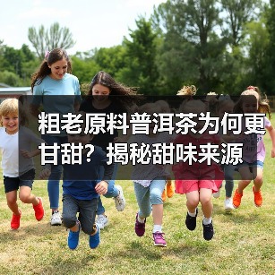 粗老原料普洱茶为何更甘甜?揭秘甜味来源(图1) 粗老原料普洱茶为何更甘甜?揭秘甜味来源(图1)