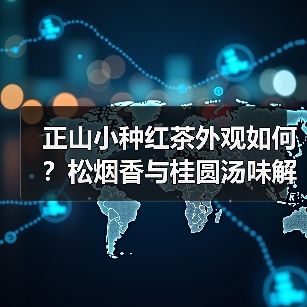 正山小种红茶外观如何?松烟香与桂圆汤味解析(图2) 正山小种红茶外观如何?松烟香与桂圆汤味解析(图2)