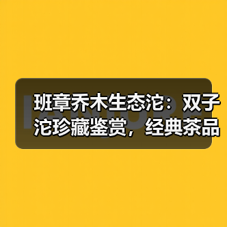 班章乔木生态沱:双子沱珍藏鉴赏,经典茶品历史地位解析(图2) 班章乔木生态沱:双子沱珍藏鉴赏,经典茶品历史地位解析(图2)