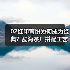 02红印青饼为何成为经典？勐海茶厂拼配工艺揭秘（图2）