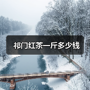 祁门红茶一斤多少钱(图1) 祁门红茶一斤多少钱(图1)