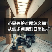 茶具养护难题怎么解?从需求判断到日常维护实用指南(图2) 茶具养护难题怎么解?从需求判断到日常维护实用指南(图2)