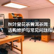 秋叶堂花茶普洱茶网:选购维护与常见问题指南(图4) 秋叶堂花茶普洱茶网:选购维护与常见问题指南(图4)