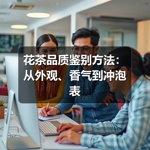 花茶品质鉴别方法:从外观、香气到冲泡表现看优劣 花茶品质鉴别方法:从外观、香气到冲泡表现看优劣