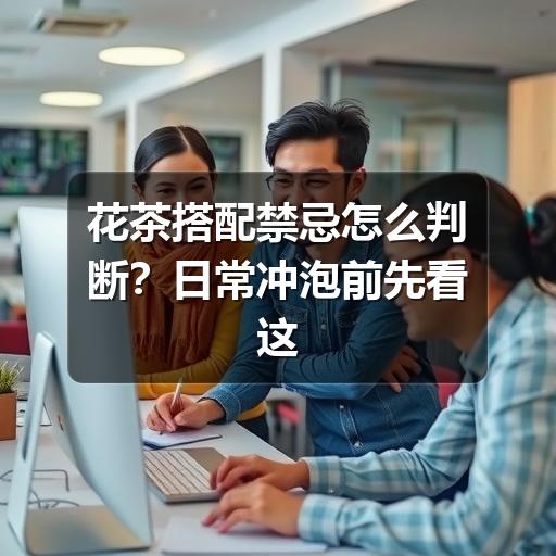 花茶搭配禁忌怎么判断？日常冲泡前先看这几点