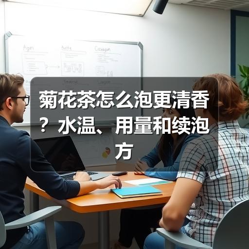 如何泡出清香菊花茶?用量水温全解析 菊花茶怎么泡更清香?水温、用量和续泡方法一次讲清